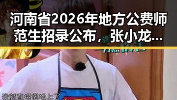 河南省2026年地方公费师范生招录公布，张小龙将不再出席科技企业内部风波引关注
