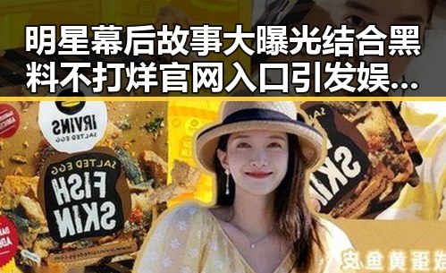 明星幕后故事大曝光结合黑料不打烊官网入口引发娱乐震动