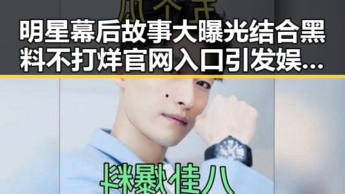 明星幕后故事大曝光结合黑料不打烊官网入口引发娱乐震动