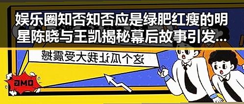 娱乐圈知否知否应是绿肥红瘦的明星陈晓与王凯揭秘幕后故事引发吃瓜热潮