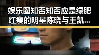 娱乐圈知否知否应是绿肥红瘦的明星陈晓与王凯揭秘幕后故事引发吃瓜热潮